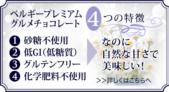 ベルギープレミアムグルメチョコレート 4つの特徴 砂糖不使用、低GI(低糖質)、グルテンフリー、化学肥料不使用、なのに自然な甘さで美味しい!