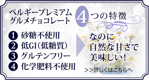 ベルギープレミアムグルメチョコレート 4つの特徴 砂糖不使用、低GI(低糖質)、グルテンフリー、化学肥料不使用、なのに自然な甘さで美味しい!